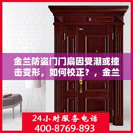 金兰防盗门门扇因受潮或撞击变形，如何校正？，金兰防盗门门扇变形校正指南，如何应对潮湿与撞击的挑战？