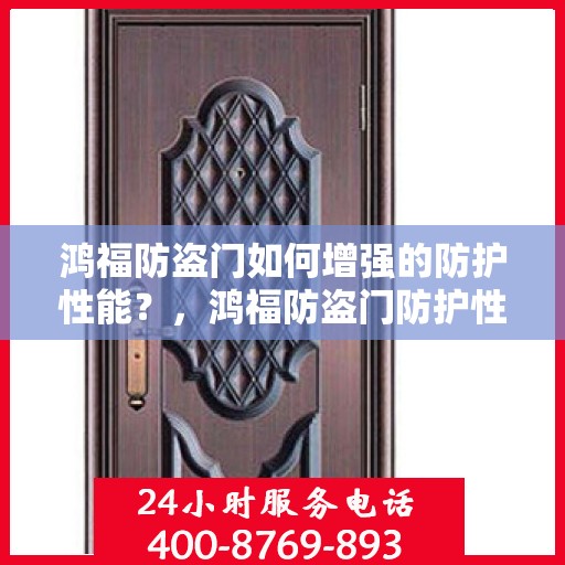 鸿福防盗门如何增强的防护性能？，鸿福防盗门防护性能强化秘诀大揭秘！