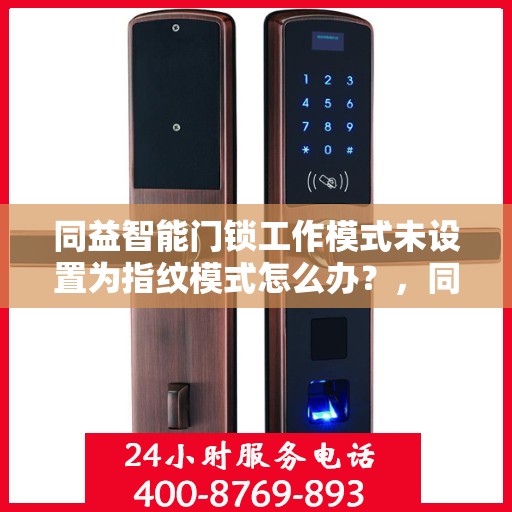 同益智能门锁工作模式未设置为指纹模式怎么办？	，同益智能门锁工作模式调整，如何解决指纹模式未设置问题？