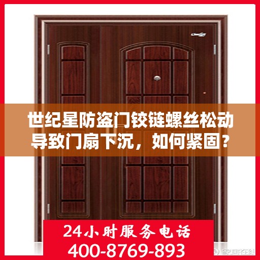 世纪星防盗门铰链螺丝松动导致门扇下沉，如何紧固？，世纪星防盗门铰链螺丝松动修复指南，门扇下沉如何快速紧固？