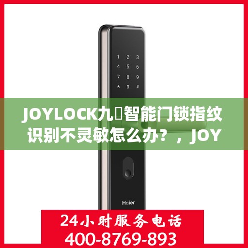 JOYLOCK九玥智能门锁指纹识别不灵敏怎么办？，JOYLOCK九玥智能门锁指纹识别不灵敏的解决方法与策略