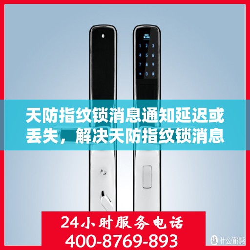 天防指纹锁消息通知延迟或丢失，解决天防指纹锁消息通知问题，确保及时接收更新通知