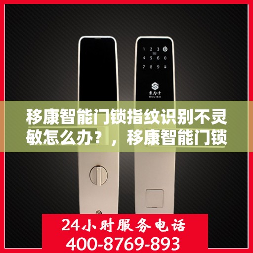 移康智能门锁指纹识别不灵敏怎么办？，移康智能门锁指纹识别不灵敏的解决方法与应对建议！