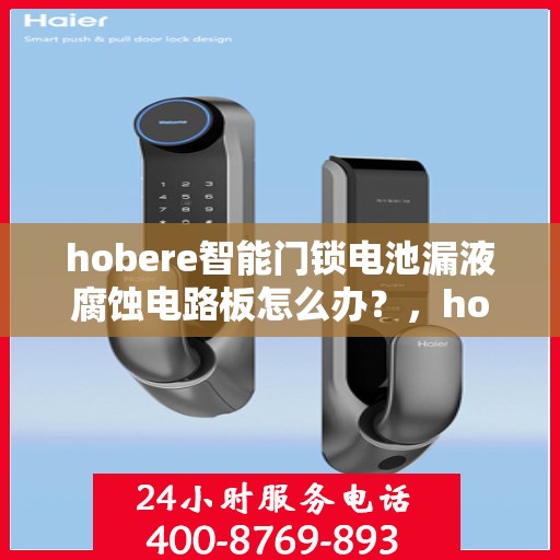 hobere智能门锁电池漏液腐蚀电路板怎么办？，hobere智能门锁电池漏液腐蚀电路板应对攻略