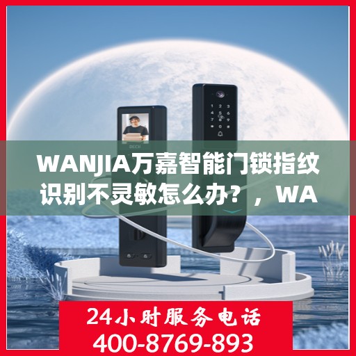 WANJIA万嘉智能门锁指纹识别不灵敏怎么办？，WANJIA万嘉智能门锁指纹识别不灵敏的解决方法与故障排除指南